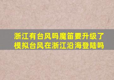 浙江有台风吗魔笛要升级了模拟台风在浙江沿海登陆吗