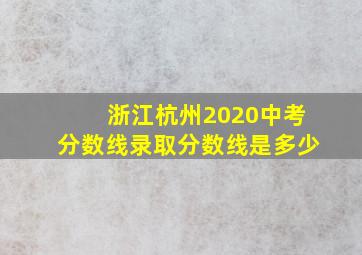 浙江杭州2020中考分数线录取分数线是多少