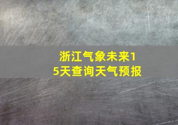 浙江气象未来15天查询天气预报