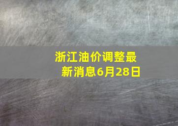 浙江油价调整最新消息6月28日