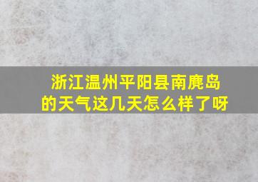 浙江温州平阳县南麂岛的天气这几天怎么样了呀