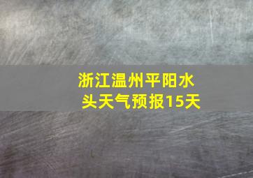 浙江温州平阳水头天气预报15天