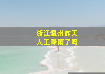 浙江温州昨天人工降雨了吗