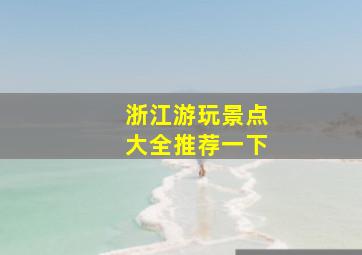 浙江游玩景点大全推荐一下