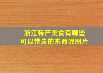 浙江特产美食有哪些可以带走的东西呢图片