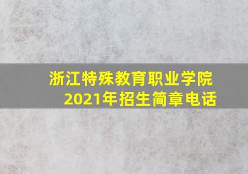 浙江特殊教育职业学院2021年招生简章电话