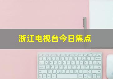 浙江电视台今日焦点