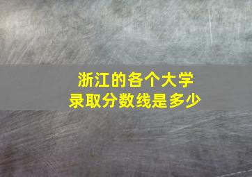 浙江的各个大学录取分数线是多少