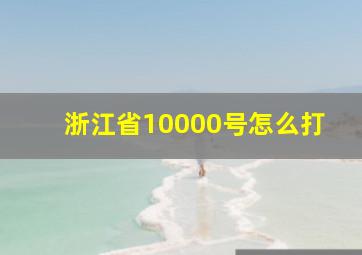 浙江省10000号怎么打