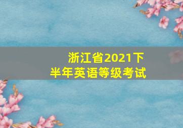 浙江省2021下半年英语等级考试