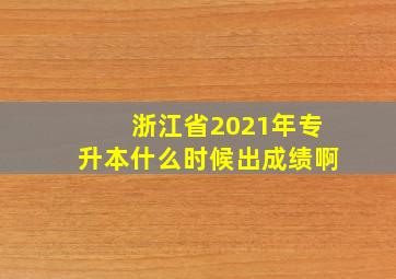 浙江省2021年专升本什么时候出成绩啊