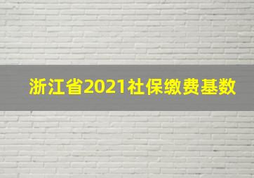 浙江省2021社保缴费基数