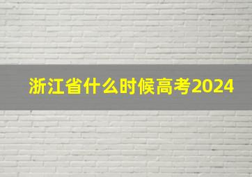 浙江省什么时候高考2024