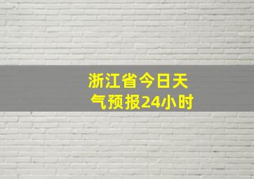 浙江省今日天气预报24小时