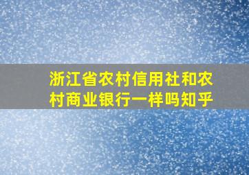 浙江省农村信用社和农村商业银行一样吗知乎