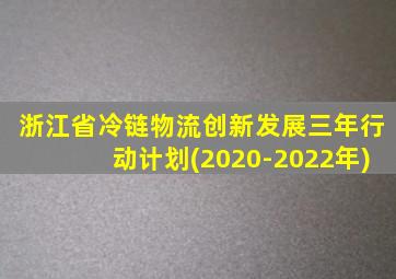 浙江省冷链物流创新发展三年行动计划(2020-2022年)