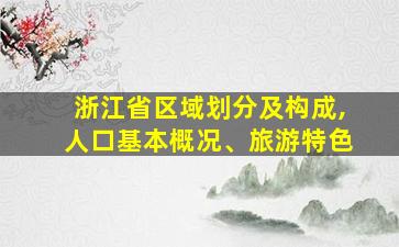 浙江省区域划分及构成,人口基本概况、旅游特色