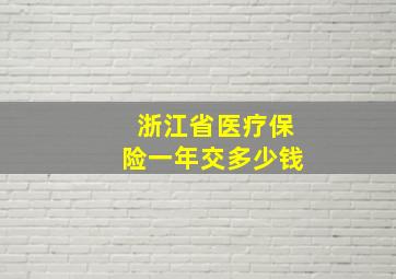 浙江省医疗保险一年交多少钱