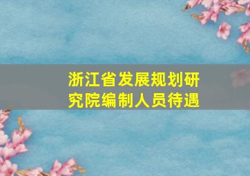 浙江省发展规划研究院编制人员待遇