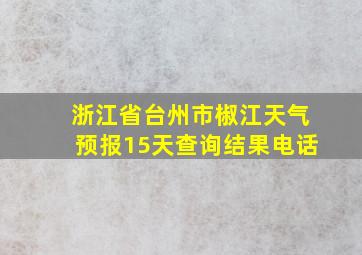 浙江省台州市椒江天气预报15天查询结果电话