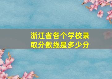 浙江省各个学校录取分数线是多少分