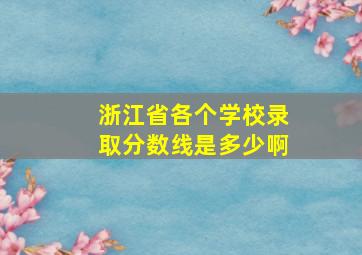 浙江省各个学校录取分数线是多少啊