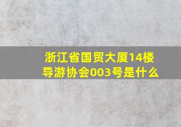 浙江省国贸大厦14楼导游协会003号是什么