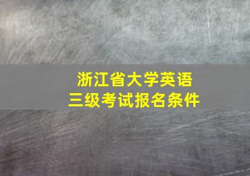 浙江省大学英语三级考试报名条件