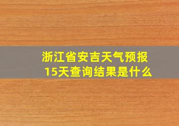 浙江省安吉天气预报15天查询结果是什么