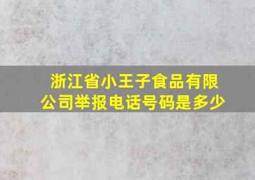 浙江省小王子食品有限公司举报电话号码是多少