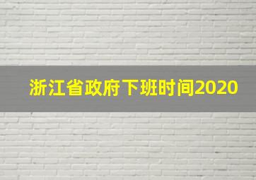 浙江省政府下班时间2020