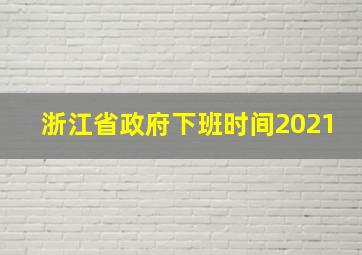 浙江省政府下班时间2021