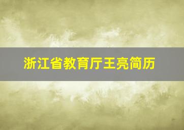 浙江省教育厅王亮简历