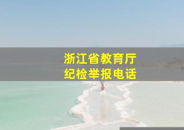 浙江省教育厅纪检举报电话