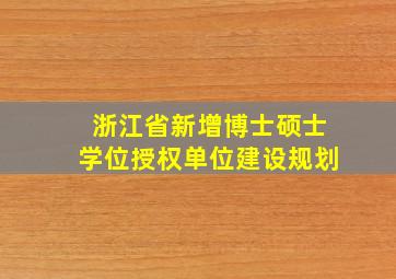 浙江省新增博士硕士学位授权单位建设规划