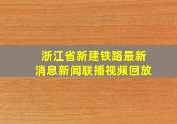 浙江省新建铁路最新消息新闻联播视频回放