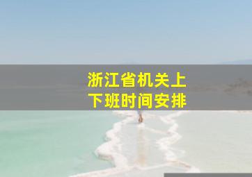 浙江省机关上下班时间安排