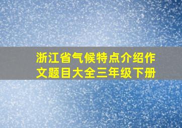 浙江省气候特点介绍作文题目大全三年级下册