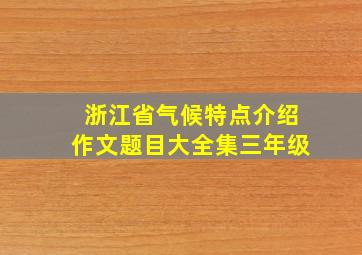 浙江省气候特点介绍作文题目大全集三年级