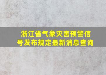 浙江省气象灾害预警信号发布规定最新消息查询