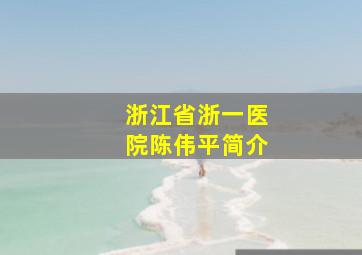 浙江省浙一医院陈伟平简介