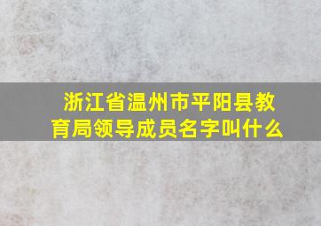 浙江省温州市平阳县教育局领导成员名字叫什么