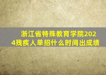 浙江省特殊教育学院2024残疾人单招什么时间出成绩