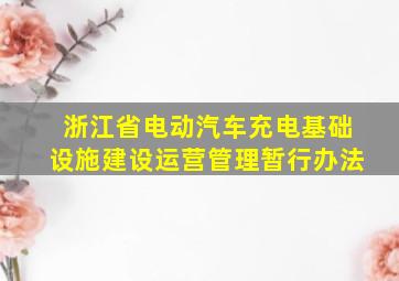 浙江省电动汽车充电基础设施建设运营管理暂行办法