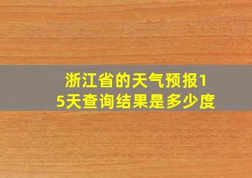 浙江省的天气预报15天查询结果是多少度