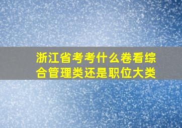 浙江省考考什么卷看综合管理类还是职位大类