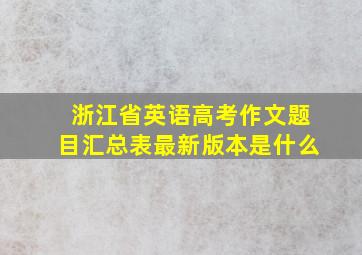 浙江省英语高考作文题目汇总表最新版本是什么