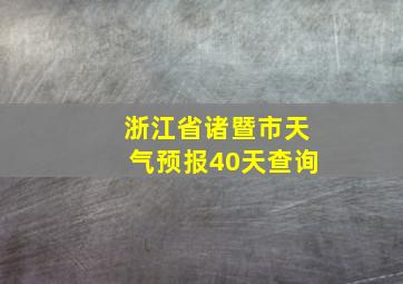 浙江省诸暨市天气预报40天查询