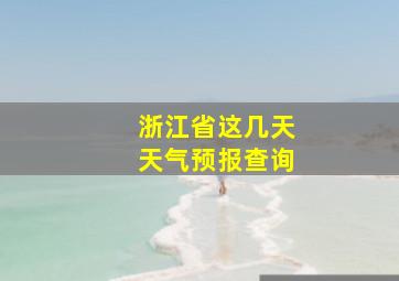 浙江省这几天天气预报查询