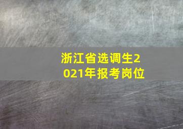 浙江省选调生2021年报考岗位